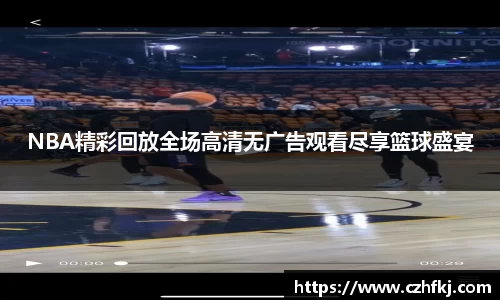 NBA精彩回放全场高清无广告观看尽享篮球盛宴